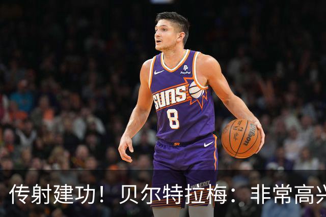传射建功！贝尔特拉梅：非常高兴连场破门，我为此付出很多努力