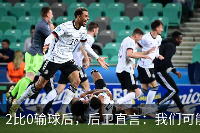 2比0输球后，后卫直言：我们可能变傲慢了
